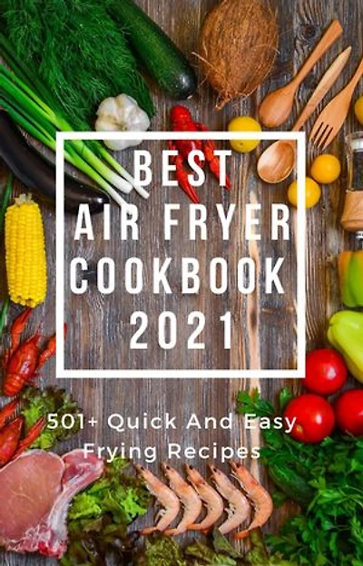 BEST AIR FRYER COOKBOOK 2021: 501+ Quick and Easy Frying Recipes