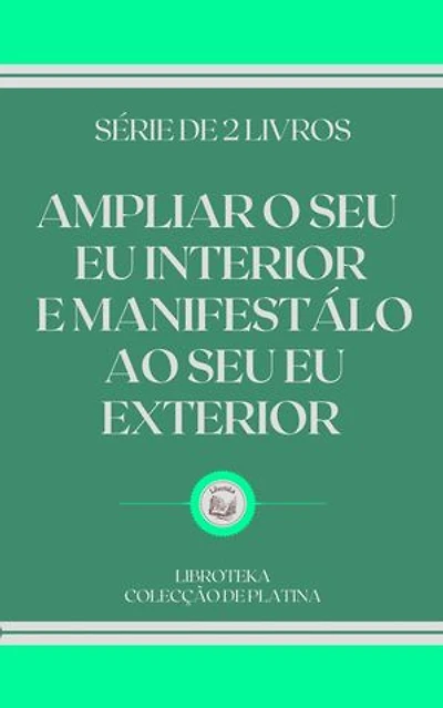 AMPLIAR O SEU EU INTERIOR E MANIFESTÁLO AO SEU EU EXTERIOR: SÉRIE DE 2 LIVROS