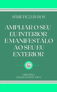 AMPLIAR O SEU EU INTERIOR E MANIFESTÁLO AO SEU EU EXTERIOR: SÉRIE DE 2 LIVROS