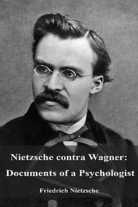 Nietzsche contra Wagner: Documents of a Psychologist