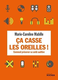 Ca casse les oreilles !: comment préserver sa santé auditive