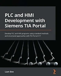 PLC and HMI Development with Siemens TIA Portal: Develop PLC and HMI programs using standard methods and structured approaches with TIA Portal V17