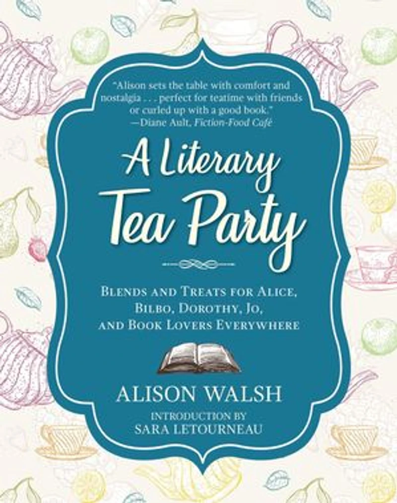 A Literary Tea Party: Blends and Treats for Alice, Bilbo, Dorothy, Jo, Book Lovers Everywhere