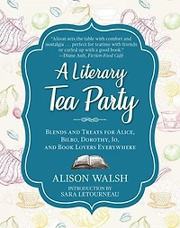 A Literary Tea Party: Blends and Treats for Alice, Bilbo, Dorothy, Jo, Book Lovers Everywhere