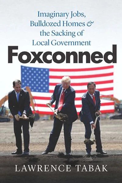 Foxconned: Imaginary Jobs, Bulldozed Homes, And The Sacking Of Local Government