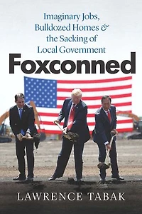 Foxconned: Imaginary Jobs, Bulldozed Homes, And The Sacking Of Local Government