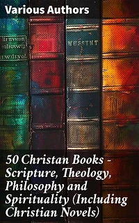 50 Christan Books - Scripture, Theology, Philosophy and Spirituality (Including Christian Novels): Enriched edition. Exploring Christian Thought and Literary Expression