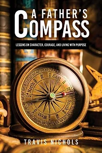 A Father's Compass: Lessons on Character, Courage, and Living with Purpose