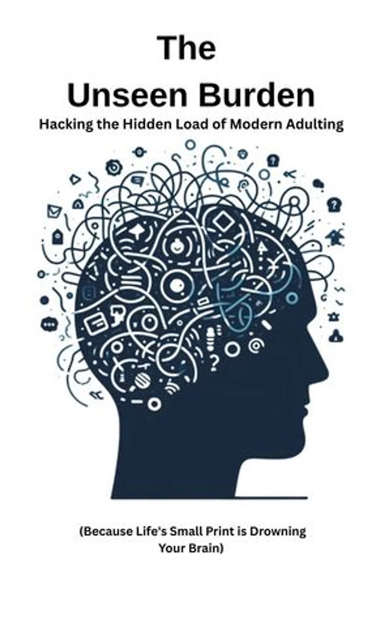 The Unseen Burden: Hacking the Hidden Load of Modern Adulting: Life's User Manuals, #4