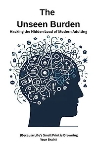 The Unseen Burden: Hacking the Hidden Load of Modern Adulting: Life's User Manuals, #4