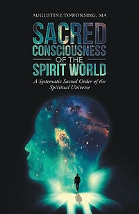 Sacred Consciousness Of The Spirit World: A Systematic Order Spiritual Universe