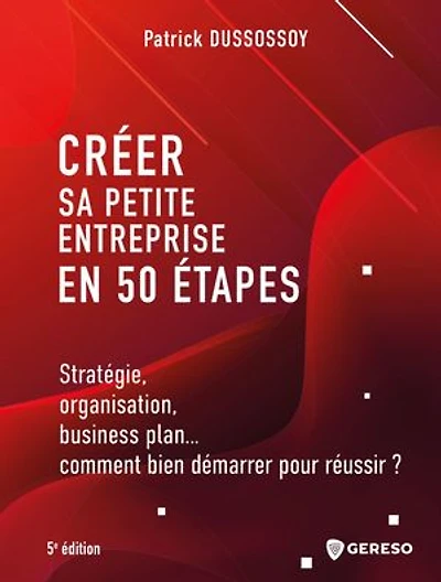 Créer sa petite entreprise en 50 étapes: Stratégie, organisation, business plan... comment bien démarrer pour réussir ?