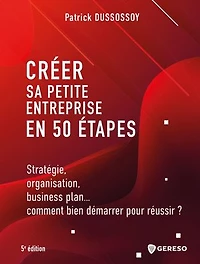 Créer sa petite entreprise en 50 étapes: Stratégie, organisation, business plan... comment bien démarrer pour réussir ?