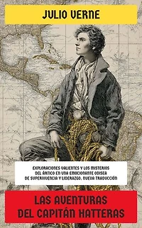 Las aventuras del capitán Hatteras: Exploraciones valientes y los misterios del Ártico en una emocionante odisea de supervivencia y liderazgo