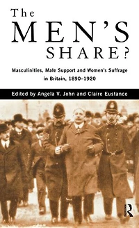 The Men's Share?: Masculinities, Male Support And Women's Suffrage Britain, 1890-1920
