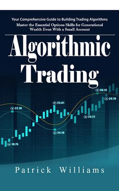 Algorithmic Trading: Your Comprehensive Guide to Building Trading Algorithms (Master the Essential Options Skills for Generational Wealth Even With a Small Account)
