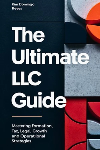 The Ultimate LLC Guide: Mastering Formation, Tax, Legal, Growth and Operational Strategies by Kim Domingo Reyes