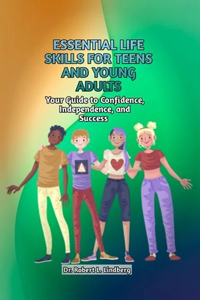 Essential life skills for teens & young adults: Your Guide to Confidence, Independence, and Success