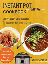 Instant Pot Everyday Cookbook: 350+ Quick Easy & Healthy Recipes for Beginners & Seasoned Cooks