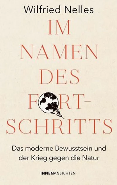 Im Namen des Fortschritts: Das moderne Bewusstsein und der Krieg gegen die Natur