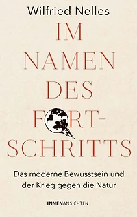 Im Namen des Fortschritts: Das moderne Bewusstsein und der Krieg gegen die Natur
