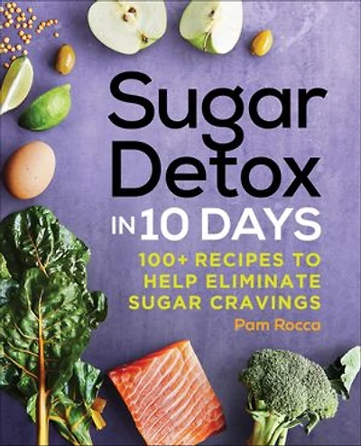 Sugar Detox 10 Days: 100+ Recipes to Help Eliminate Cravings