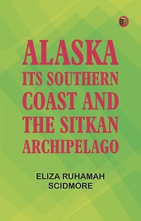 Alaska, Its Southern Coast and the Sitkan Archipelago