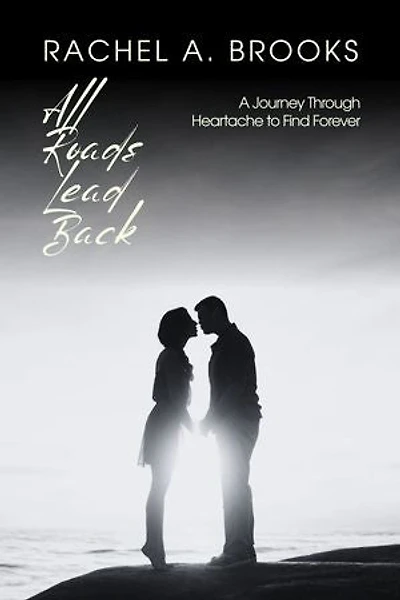 All Roads Lead Back: A Journey Through Heartache to Find Forever