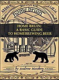 Home Bruin: A Basic Guide to Homebrewing Beer