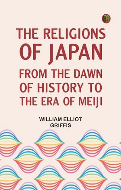 The Religions of Japan, from the Dawn of History to the Era of Meiji