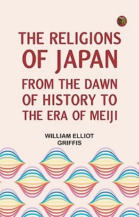 The Religions of Japan, from the Dawn of History to the Era of Meiji