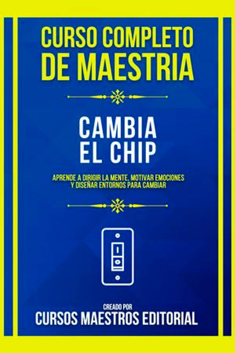 Curso Completo De Maestria Cambia El Chip: Aprende A Dirigir La Mente, Motivar Emociones Y Diseñar Entornos Para Cambiar