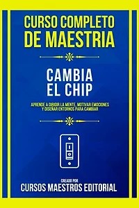 Curso Completo De Maestria Cambia El Chip: Aprende A Dirigir La Mente, Motivar Emociones Y Diseñar Entornos Para Cambiar