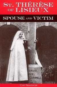 St. Therese of Lisieux Spouse and Victim: The Itinerary Grace at Work Her Soul from Baptism to Spiritual Marriage Self-Offering