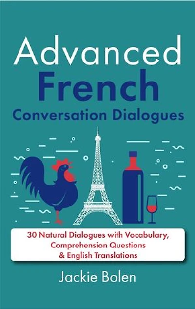 Advanced French Conversation Dialogues: 30 Natural Dialogues with Vocabulary, Comprehension Questions & English Translations