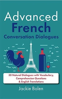Advanced French Conversation Dialogues: 30 Natural Dialogues with Vocabulary, Comprehension Questions & English Translations