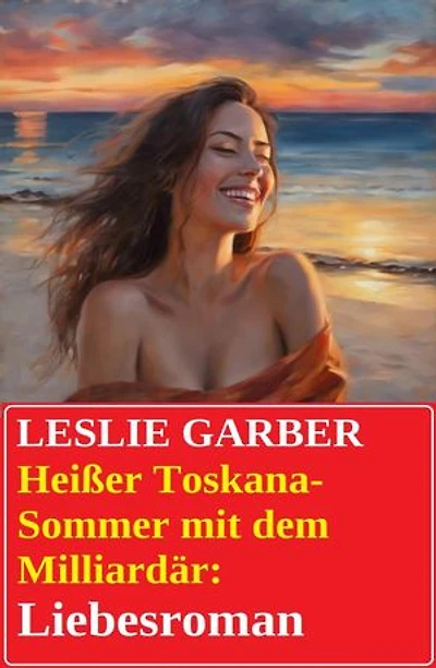 Heißer Toskana-Sommer mit dem Milliardär: Liebesroman