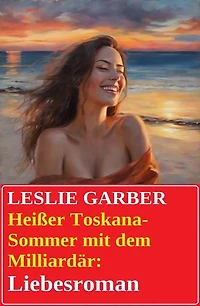Heißer Toskana-Sommer mit dem Milliardär: Liebesroman