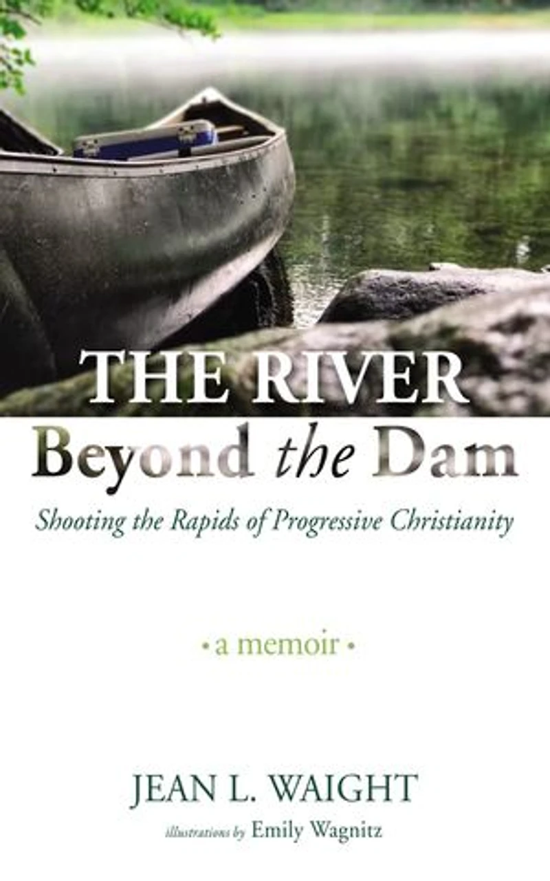 the River Beyond Dam: Shooting Rapids of Progressive Christianity: A Memoir