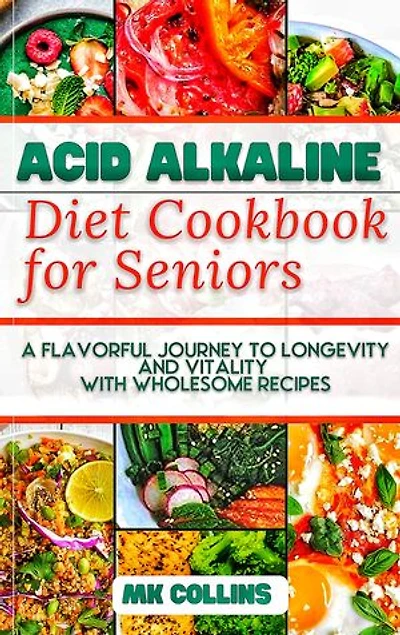Acid Alkaline Diet Cookbook for Seniors: A Flavorful Journey to Longevity and Vitality with Wholesome Recipes