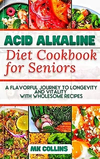 Acid Alkaline Diet Cookbook for Seniors: A Flavorful Journey to Longevity and Vitality with Wholesome Recipes