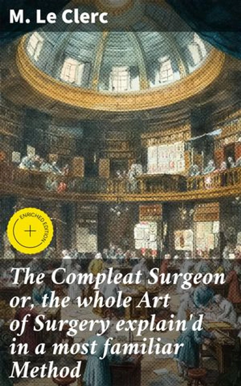 The Compleat Surgeon or, the whole Art of Surgery explain'd in a most familiar Method: Enriched edition. 'The Art of Surgery: A Comprehensive Guide in the 18th Century'