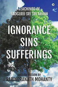 IGNORANCE SINS SUFFERINGS: Teachings of Sadguru Sri Sri Arjun