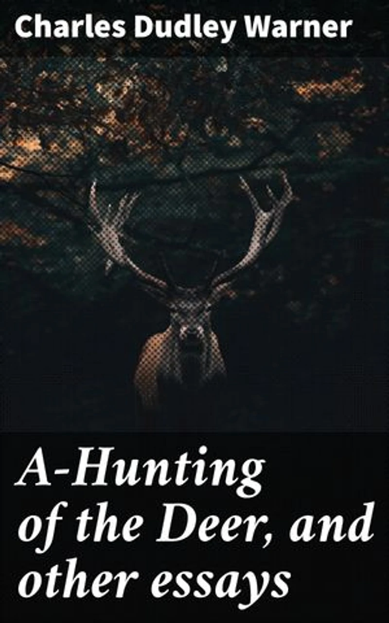 A-Hunting of the Deer, and other essays: Enriched edition. Insightful essays on society, nature, and human behavior in post-Civil War America