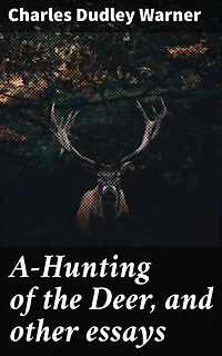A-Hunting of the Deer, and other essays: Enriched edition. Insightful essays on society, nature, and human behavior in post-Civil War America