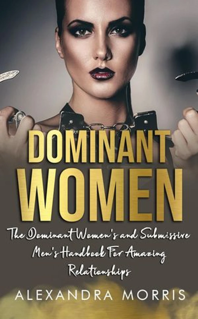 Dominant Women: The Dominant Women's and Submissive Men's Handbook For Amazing Relationships: Femdom For Beginners, #1