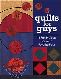 Quilts for Guys: 15 Fun Projects for your Favorite Fella