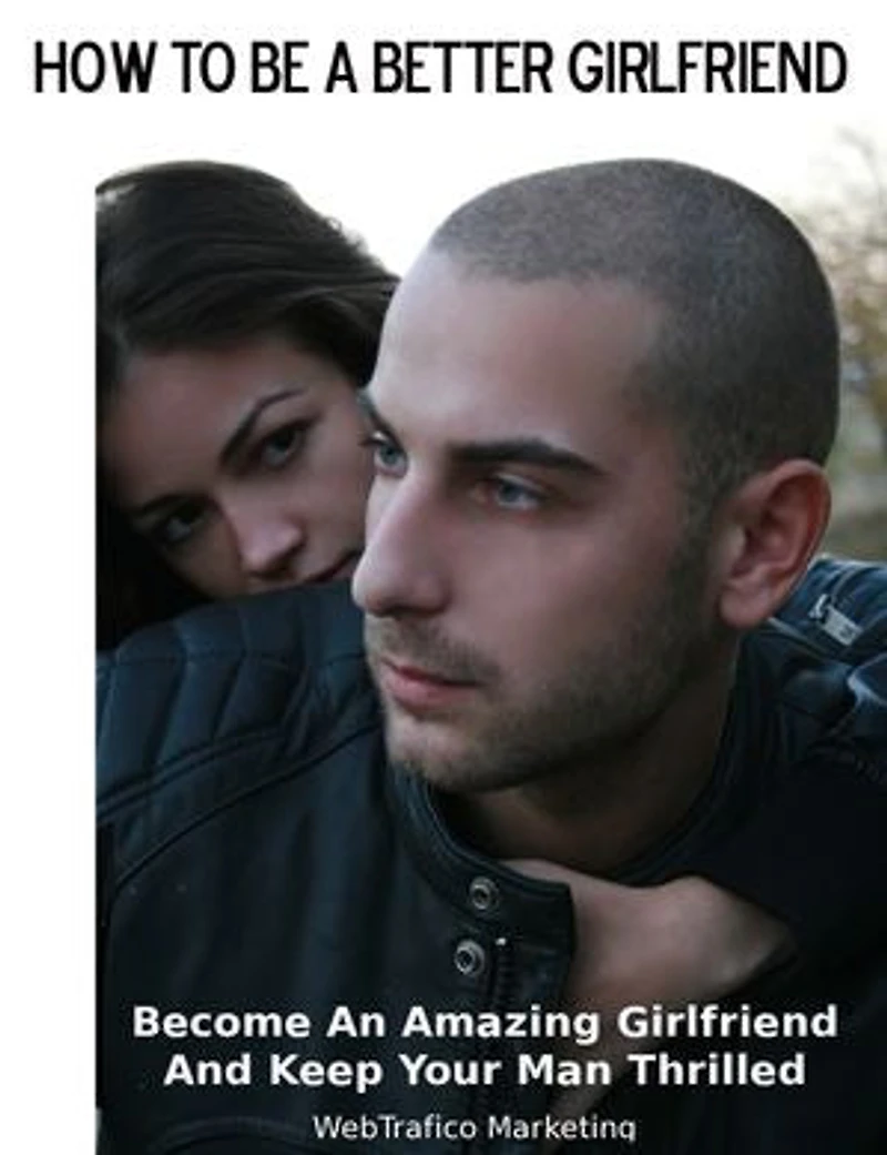 How To Be A Better Girlfriend: Become an Amazing Girlfriend and Keep Your Man Thrilled