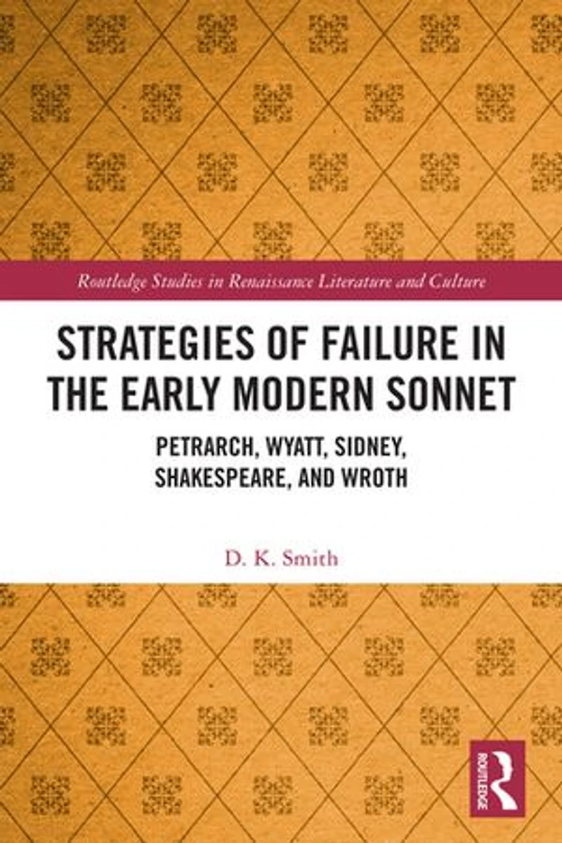 Strategies of Failure the Early Modern Sonnet: Petrarch, Wyatt, Sidney, Shakespeare, and Wroth