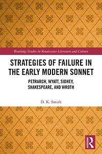 Strategies of Failure the Early Modern Sonnet: Petrarch, Wyatt, Sidney, Shakespeare, and Wroth
